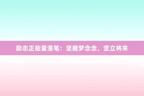励志正能量漫笔:坚握梦念念,竖立将来